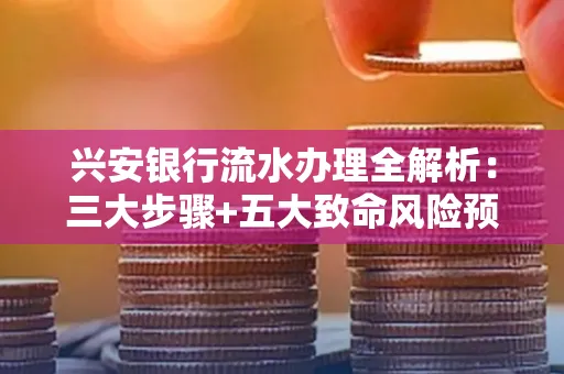 兴安银行流水办理全解析:三大步骤+五大致命风险预警