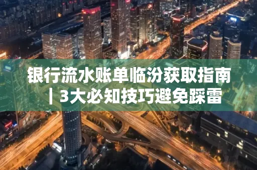 银行流水账单临汾获取指南|3大必知技巧避免踩雷