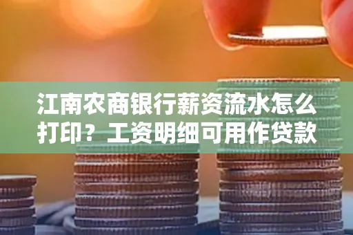 江南农商银行薪资流水怎么打印?工资明细可用作贷款证明吗?