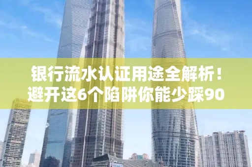 银行流水认证用途全解析!避开这6个陷阱你能少踩90%的坑