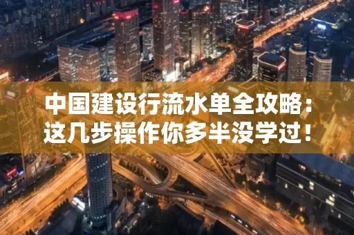 中国建设行流水单全攻略:这几步操作你多半没学过!