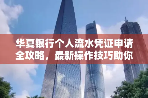 华夏银行个人流水凭证申请全攻略,最新操作技巧助你极速通过审批