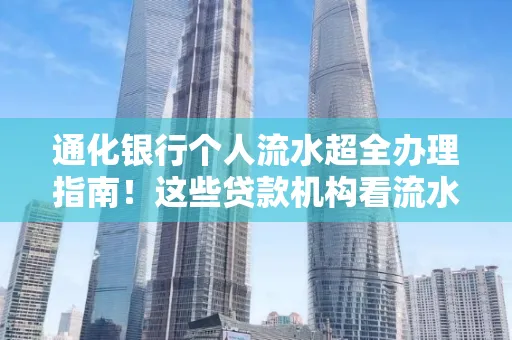 通化银行个人流水超全办理指南!这些贷款机构看流水的标准说出来你都不敢信