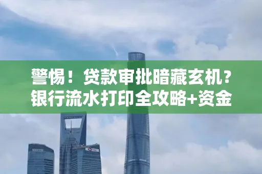 警惕!贷款审批暗藏玄机?银行流水打印全攻略+资金用途审查真相大揭秘