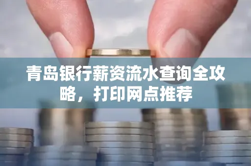 青岛银行薪资流水查询全攻略,打印网点推荐