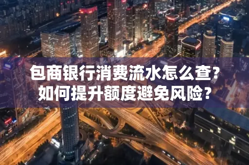 包商银行消费流水怎么查?如何提升额度避免风险?