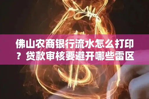 佛山农商银行流水怎么打印?贷款审核要避开哪些雷区?