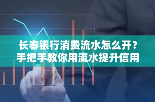 长春银行消费流水怎么开？手把手教你用流水提升信用