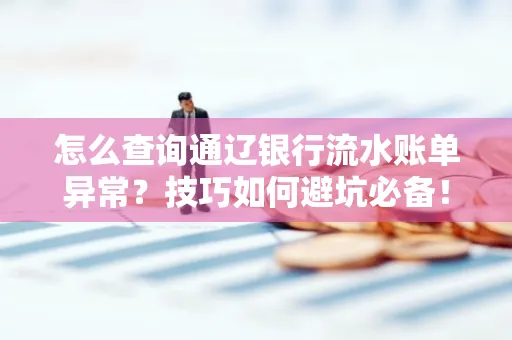 怎么查询通辽银行流水账单异常?技巧如何避坑必备!