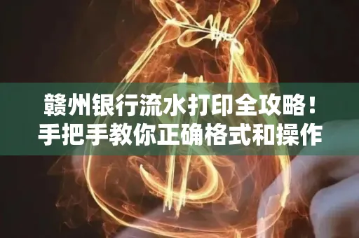 赣州银行流水打印全攻略!手把手教你正确格式和操作