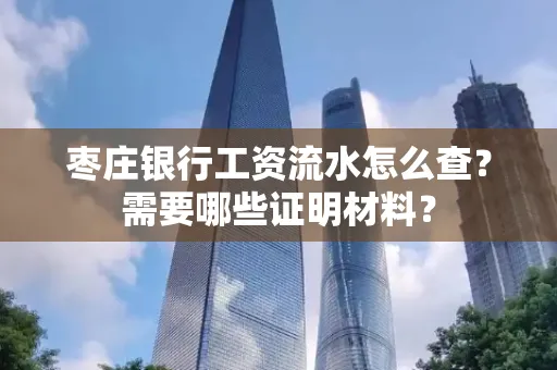 枣庄银行工资流水怎么查?需要哪些证明材料?