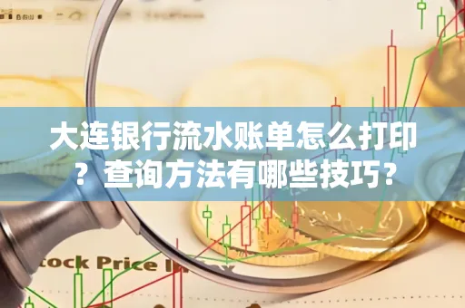 大连银行流水账单怎么打印?查询方法有哪些技巧?