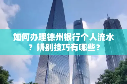 如何办理德州银行个人流水?辨别技巧有哪些?