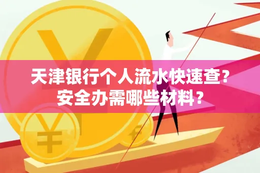 天津银行个人流水快速查?安全办需哪些材料?