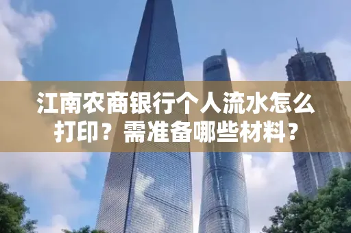 江南农商银行个人流水怎么打印?需准备哪些材料?