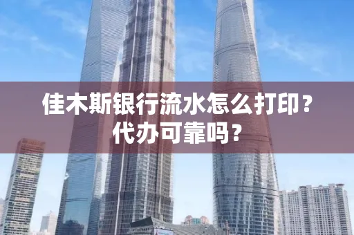 佳木斯银行流水怎么打印?代办可靠吗?