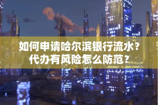 如何申请哈尔滨银行流水？代办有风险怎么防范？