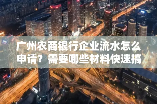 广州农商银行企业流水怎么申请?需要哪些材料快速搞定?