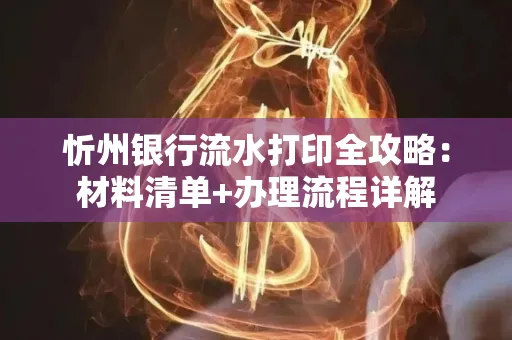 忻州银行流水打印全攻略:材料清单+办理流程详解
