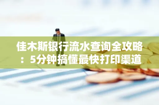 佳木斯银行流水查询全攻略:5分钟搞懂最快打印渠道