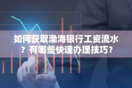 如何获取渤海银行工资流水?有哪些快速办理技巧?