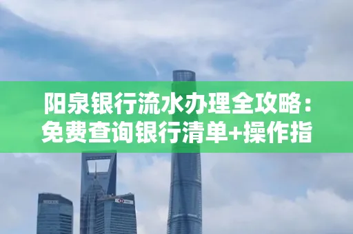 阳泉银行流水办理全攻略:免费查询银行清单+操作指南
