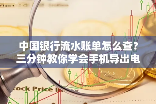 中国银行流水账单怎么查?三分钟教你学会手机导出电子版