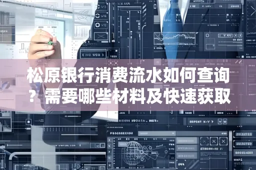松原银行消费流水如何查询?需要哪些材料及快速获取方法?