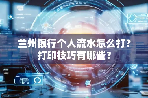 兰州银行个人流水怎么打?打印技巧有哪些?