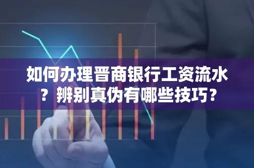 如何办理晋商银行工资流水?辨别真伪有哪些技巧?