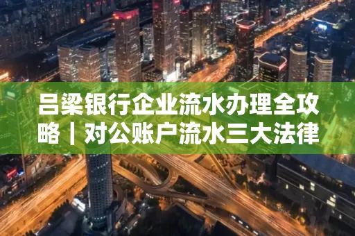 吕梁银行企业流水办理全攻略|对公账户流水三大法律风险须警惕