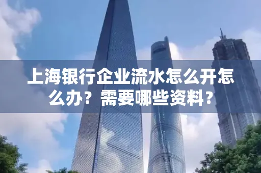 上海银行企业流水怎么开怎么办?需要哪些资料?