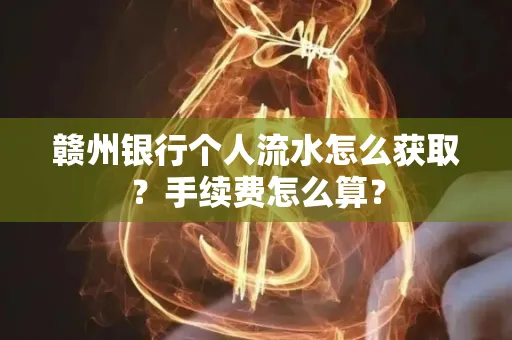 赣州银行个人流水怎么获取?手续费怎么算?
