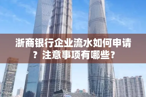 浙商银行企业流水如何申请?注意事项有哪些?