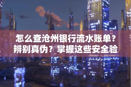 怎么查沧州银行流水账单?辨别真伪?掌握这些安全验证方法