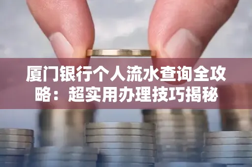 厦门银行个人流水查询全攻略:超实用办理技巧揭秘