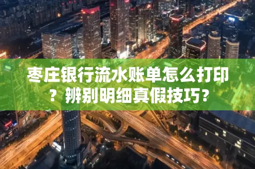 枣庄银行流水账单怎么打印？辨别明细真假技巧？