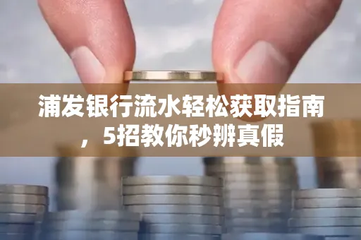 浦发银行流水轻松获取指南，5招教你秒辨真假
