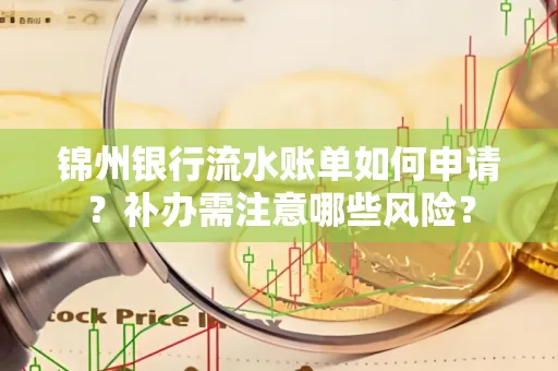 锦州银行流水账单如何申请？补办需注意哪些风险？