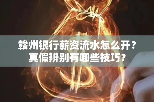 赣州银行薪资流水怎么开？真假辨别有哪些技巧？