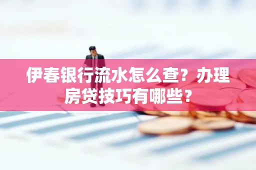 伊春银行流水怎么查？办理房贷技巧有哪些？
