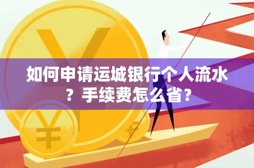 如何申请运城银行个人流水？手续费怎么省？