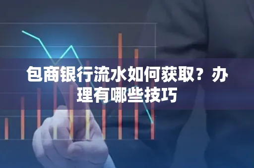 包商银行流水如何获取？办理有哪些技巧