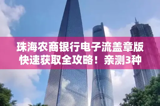 珠海农商银行电子流盖章版快速获取全攻略！亲测3种实操方法