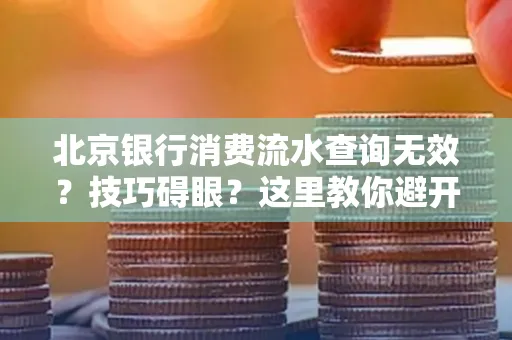 北京银行消费流水查询无效？技巧碍眼？这里教你避开雷区轻松获取！