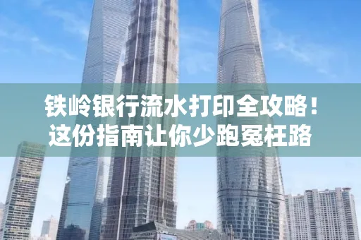 铁岭银行流水打印全攻略！这份指南让你少跑冤枉路