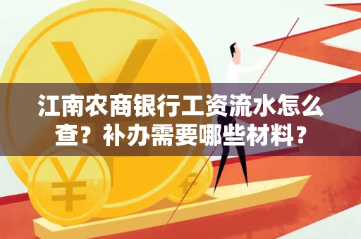 江南农商银行工资流水怎么查？补办需要哪些材料？