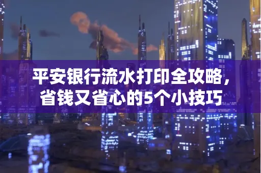 平安银行流水打印全攻略，省钱又省心的5个小技巧