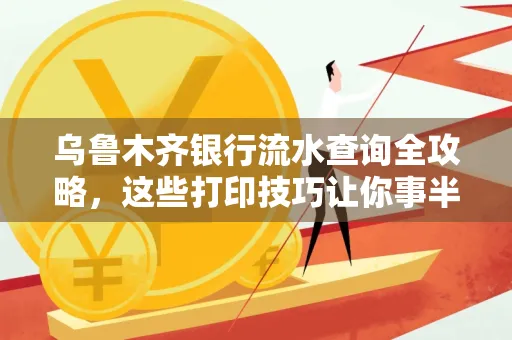 乌鲁木齐银行流水查询全攻略,这些打印技巧让你事半功倍