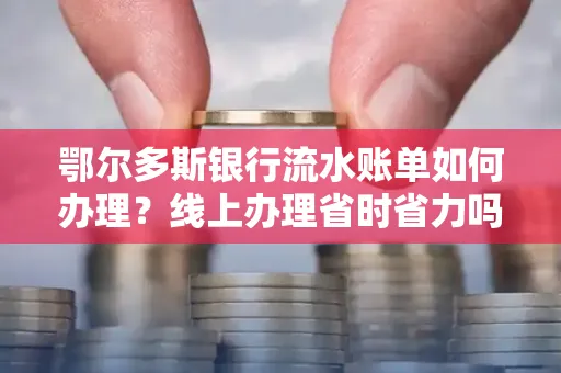 鄂尔多斯银行流水账单如何办理?线上办理省时省力吗?